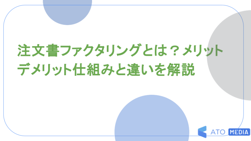 注文書ファクタリングとは？メリットデメリット仕組みと違いを解説