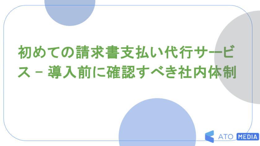 初めての請求書支払い代行サービス - 導入前に確認すべき社内体制