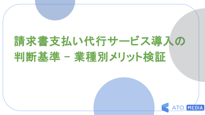 請求書支払い代行サービス導入の判断基準 - 業種別メリット検証