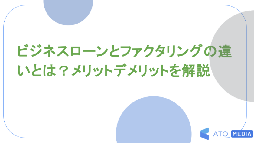 ビジネスローンとファクタリングの違いとは？メリットデメリットを解説