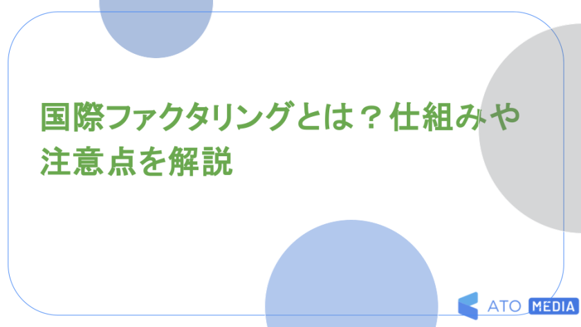 国際ファクタリングとは？仕組みや注意点を解説