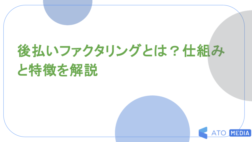 後払いファクタリングとは？仕組みと特徴を解説