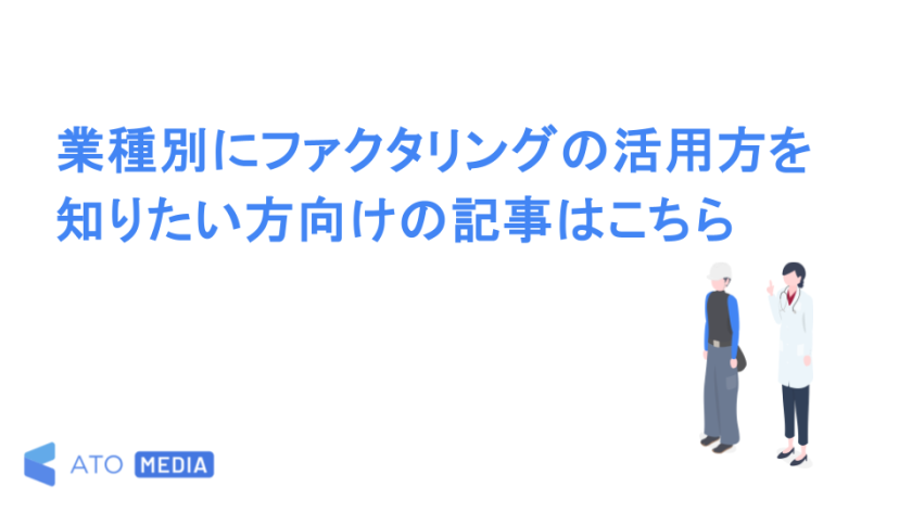 業種別にファクタリングの活用方を知りたい方向けの記事はこちら