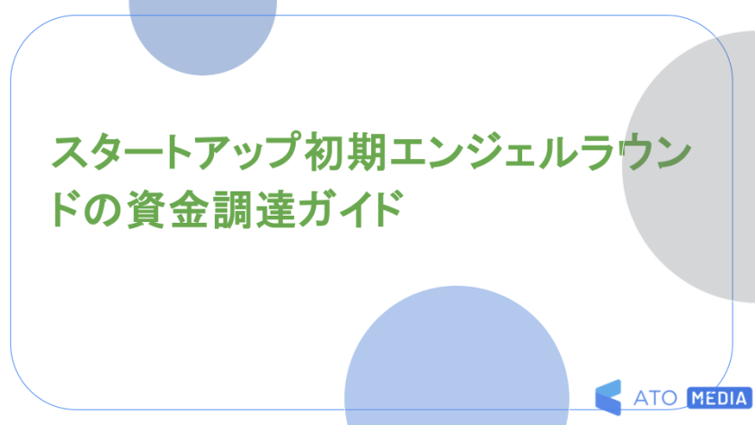 スタートアップ初期エンジェルラウンドの資金調達ガイド