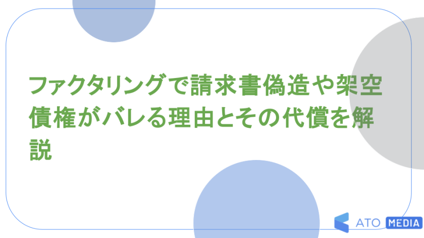 ファクタリングで請求書偽造や架空債権がバレる理由とその代償を解説