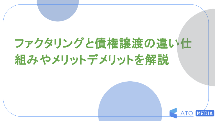 ファクタリングと債権譲渡の違い仕組みやメリットデメリットを解説