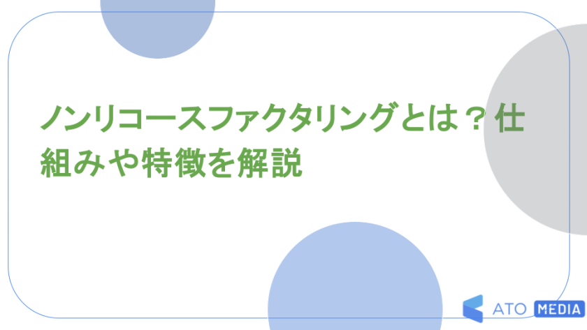 ノンリコースファクタリングとは？仕組みや特徴を解説